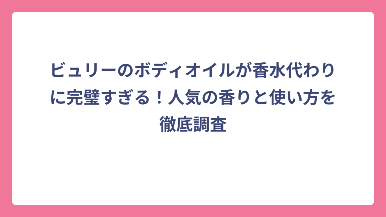 ビュリーのボディオイルが香水代わりに完璧すぎる！人気の香りと使い方を徹底調査
