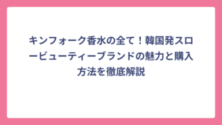 キンフォーク香水の全て！韓国発スロービューティーブランドの魅力と購入方法を徹底解説