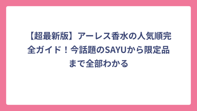 【超最新版】アーレス香水の人気順完全ガイド！今話題のSAYUから限定品まで全部わかる