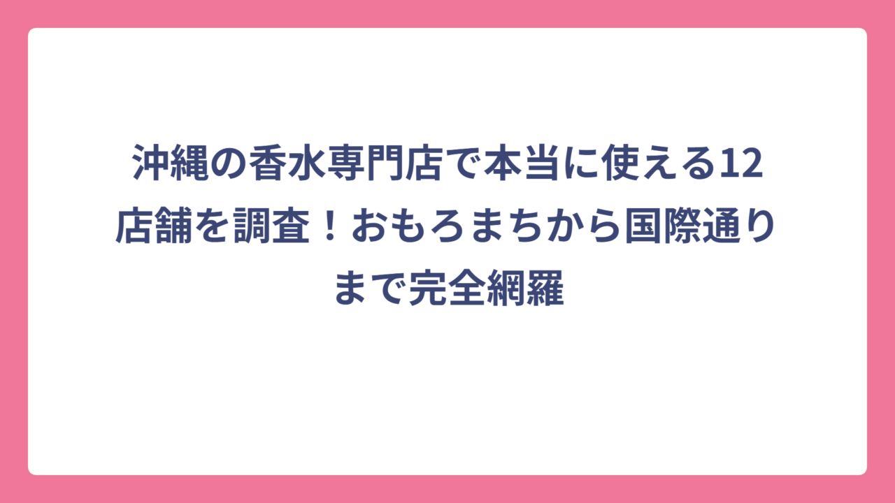 沖縄の香水専門店で本当に使える12店舗を調査！おもろまちから国際通りまで完全網羅