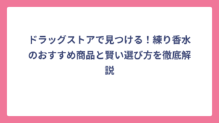 ドラッグストアで見つける！練り香水のおすすめ商品と賢い選び方を徹底解説