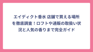 エイディクト香水 店舗で買える場所を徹底調査！ロフトや通販の取扱い状況と人気の香りまで完全ガイド
