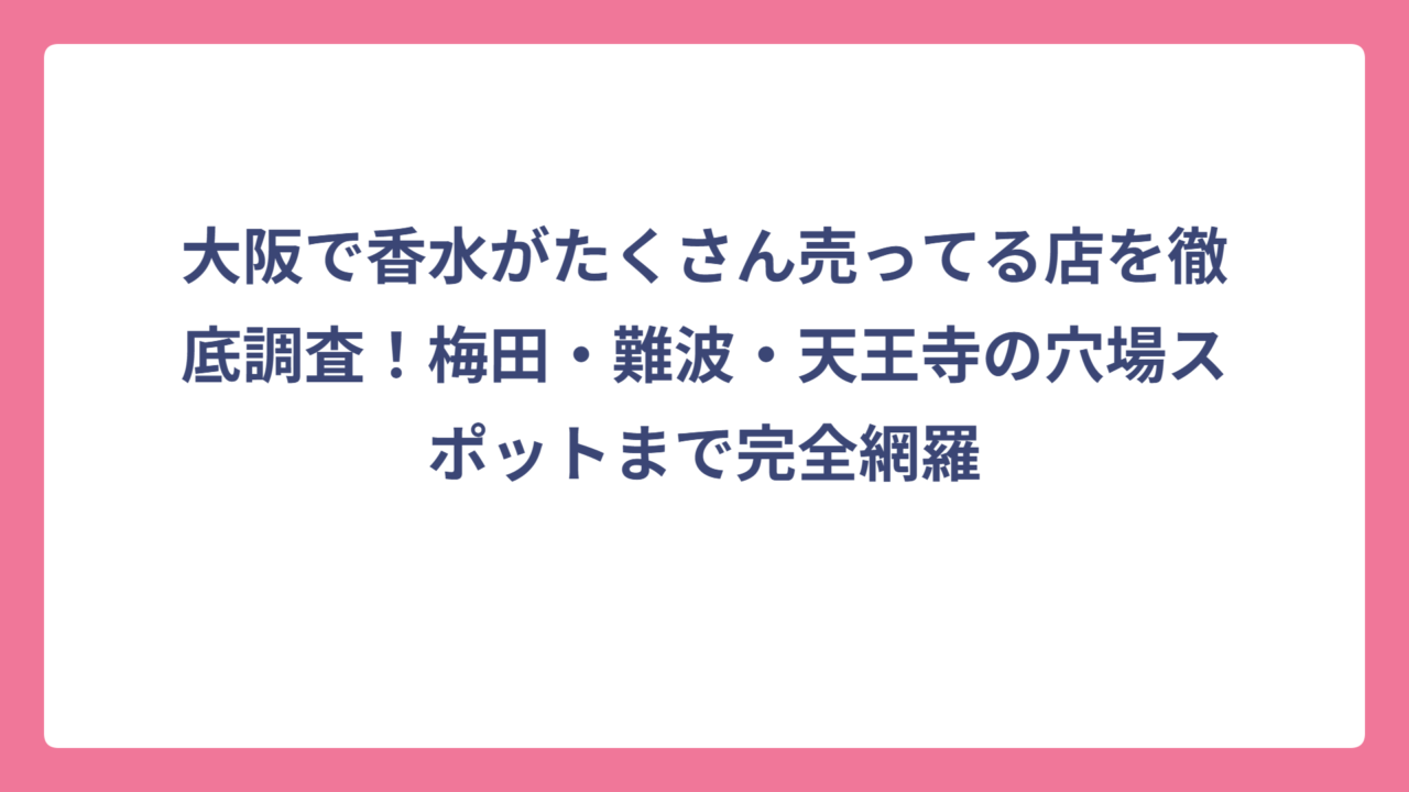 大阪で香水がたくさん売ってる店を徹底調査！梅田・難波・天王寺の穴場スポットまで完全網羅