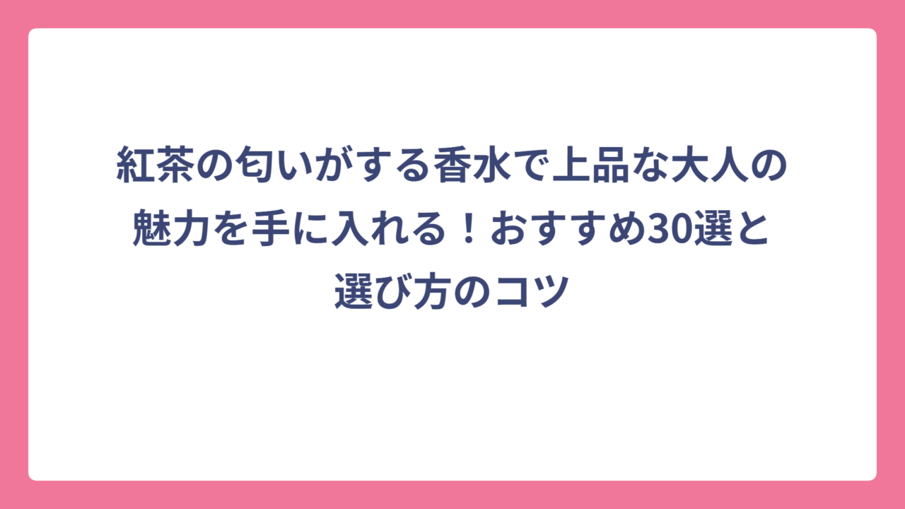 紅茶の匂いがする香水で上品な大人の魅力を手に入れる！おすすめ30選と選び方のコツ