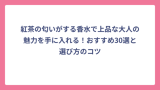 紅茶の匂いがする香水で上品な大人の魅力を手に入れる！おすすめ30選と選び方のコツ