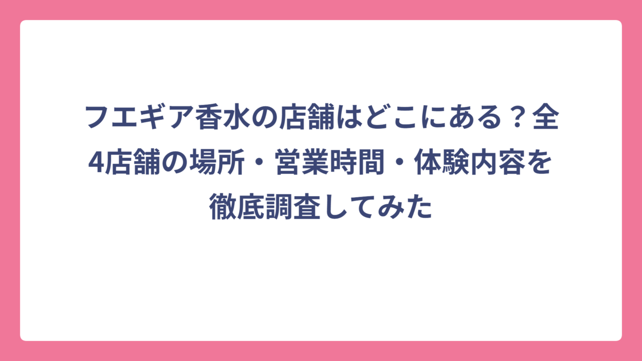 フエギア香水の店舗はどこにある？全4店舗の場所・営業時間・体験内容を徹底調査してみた