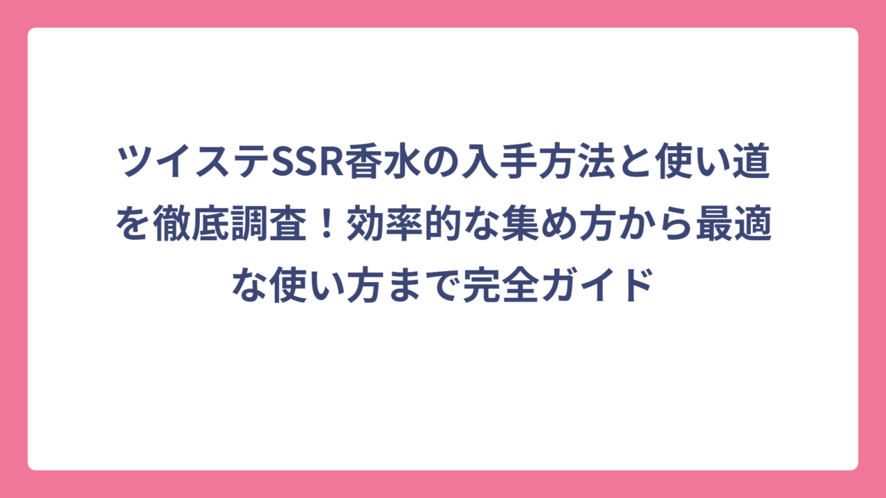 ツイステSSR香水の入手方法と使い道を徹底調査！効率的な集め方から最適な使い方まで完全ガイド
