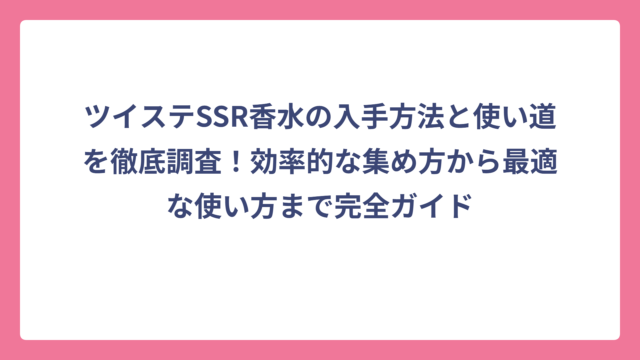 ツイステSSR香水の入手方法と使い道を徹底調査！効率的な集め方から最適な使い方まで完全ガイド