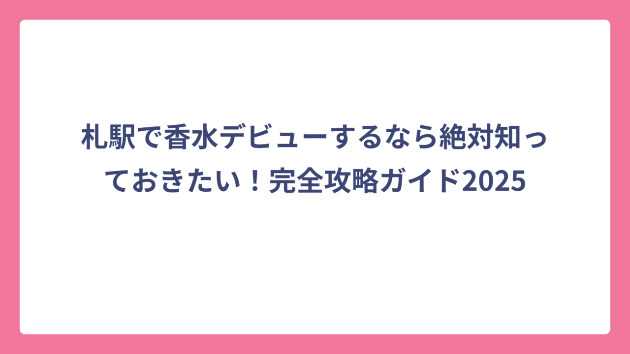 札駅で香水デビューするなら絶対知っておきたい！完全攻略ガイド2025