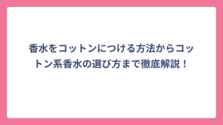 香水をコットンにつける方法からコットン系香水の選び方まで徹底解説！