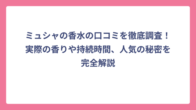 ミュシャの香水の口コミを徹底調査！実際の香りや持続時間、人気の秘密を完全解説