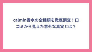 calmin香水の全種類を徹底調査！口コミから見えた意外な真実とは？