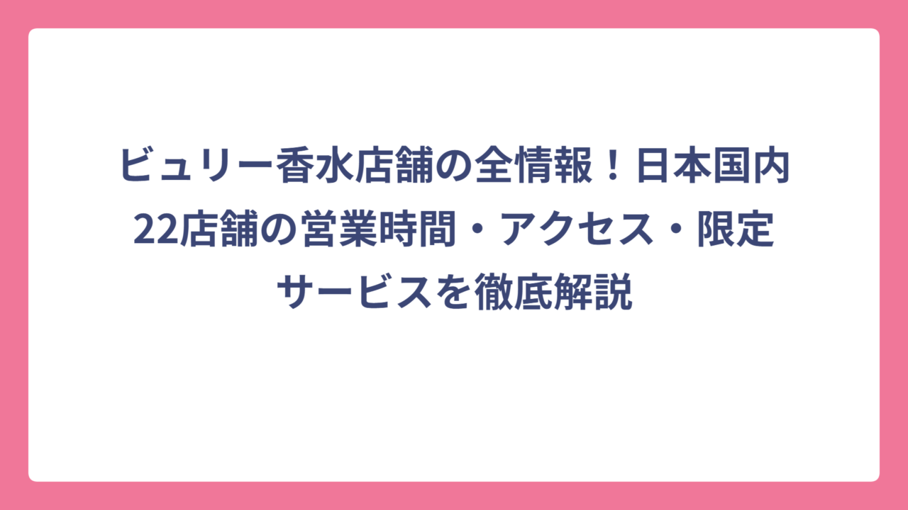 ビュリー香水店舗の全情報！日本国内22店舗の営業時間・アクセス・限定サービスを徹底解説