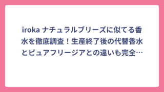 iroka ナチュラルブリーズに似てる香水を徹底調査！生産終了後の代替香水とピュアフリージアとの違いも完全解説