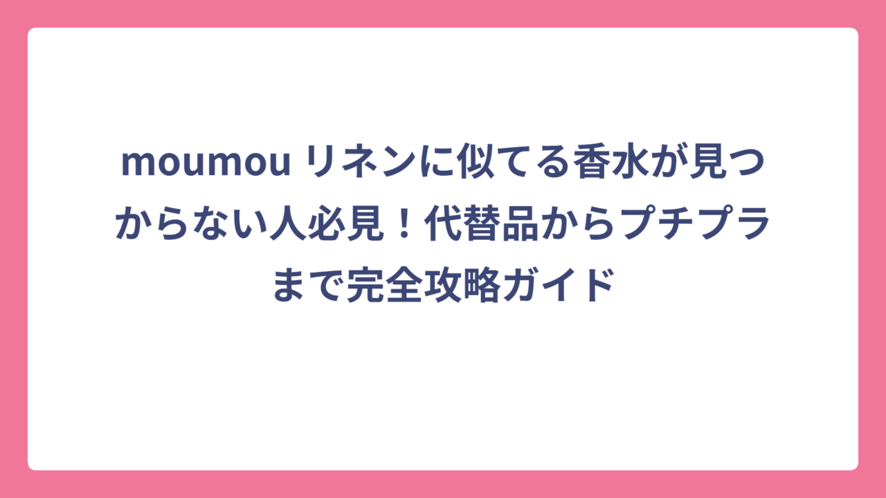 moumou リネンに似てる香水が見つからない人必見！代替品からプチプラまで完全攻略ガイド