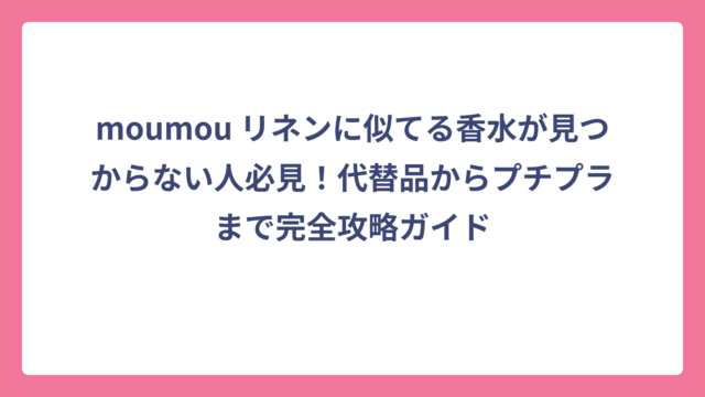 moumou リネンに似てる香水が見つからない人必見！代替品からプチプラまで完全攻略ガイド