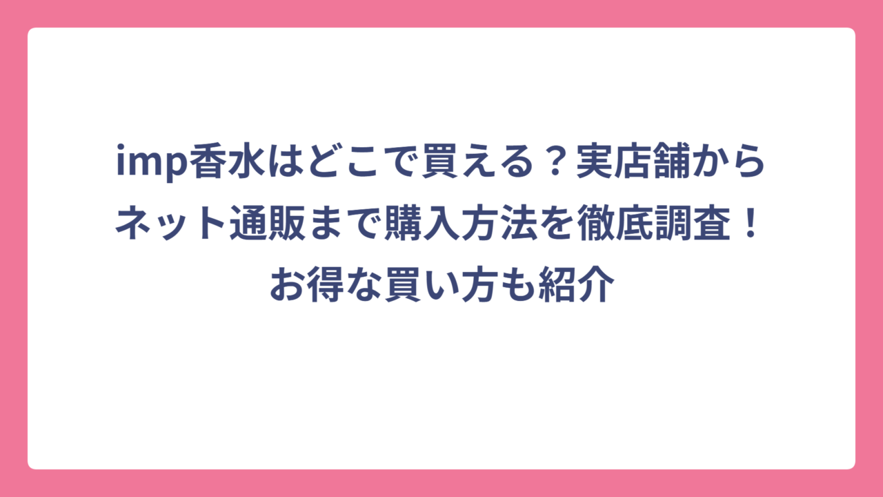 imp香水はどこで買える？実店舗からネット通販まで購入方法を徹底調査！お得な買い方も紹介