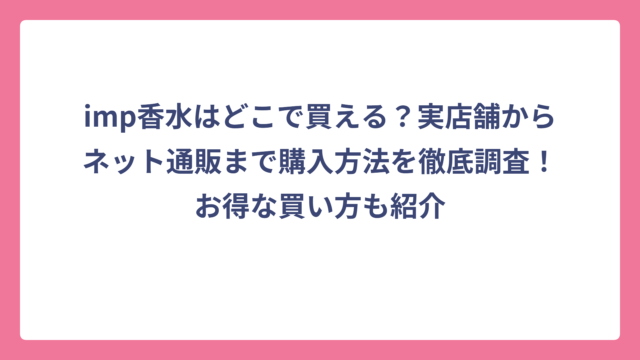 imp香水はどこで買える？実店舗からネット通販まで購入方法を徹底調査！お得な買い方も紹介