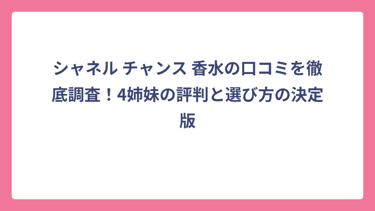 シャネル チャンス 香水の口コミを徹底調査！4姉妹の評判と選び方の決定版