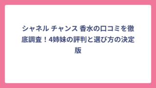シャネル チャンス 香水の口コミを徹底調査！4姉妹の評判と選び方の決定版