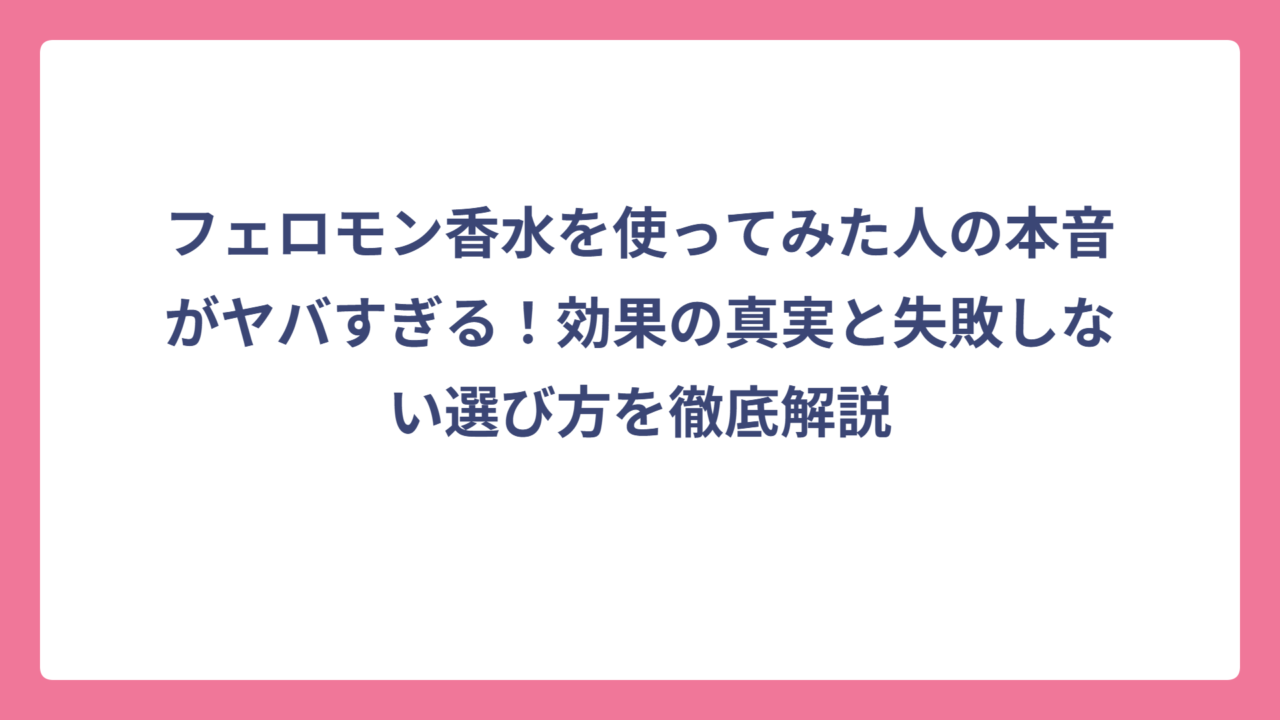 フェロモン香水を使ってみた人の本音がヤバすぎる！効果の真実と失敗しない選び方を徹底解説