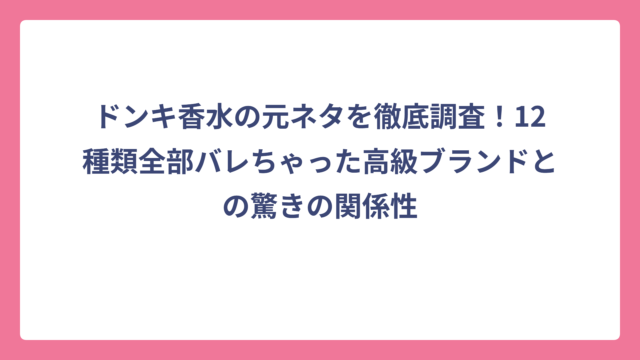 ドンキ香水の元ネタを徹底調査！12種類全部バレちゃった高級ブランドとの驚きの関係性