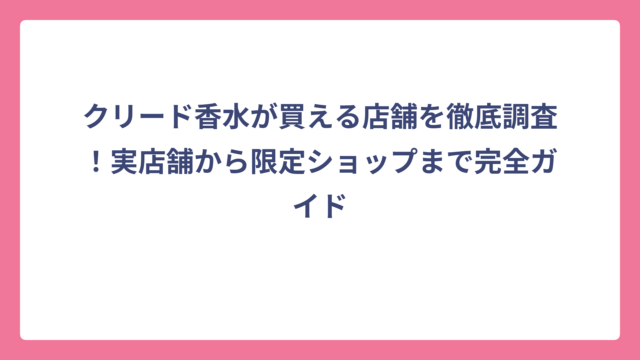 クリード香水が買える店舗を徹底調査！実店舗から限定ショップまで完全ガイド