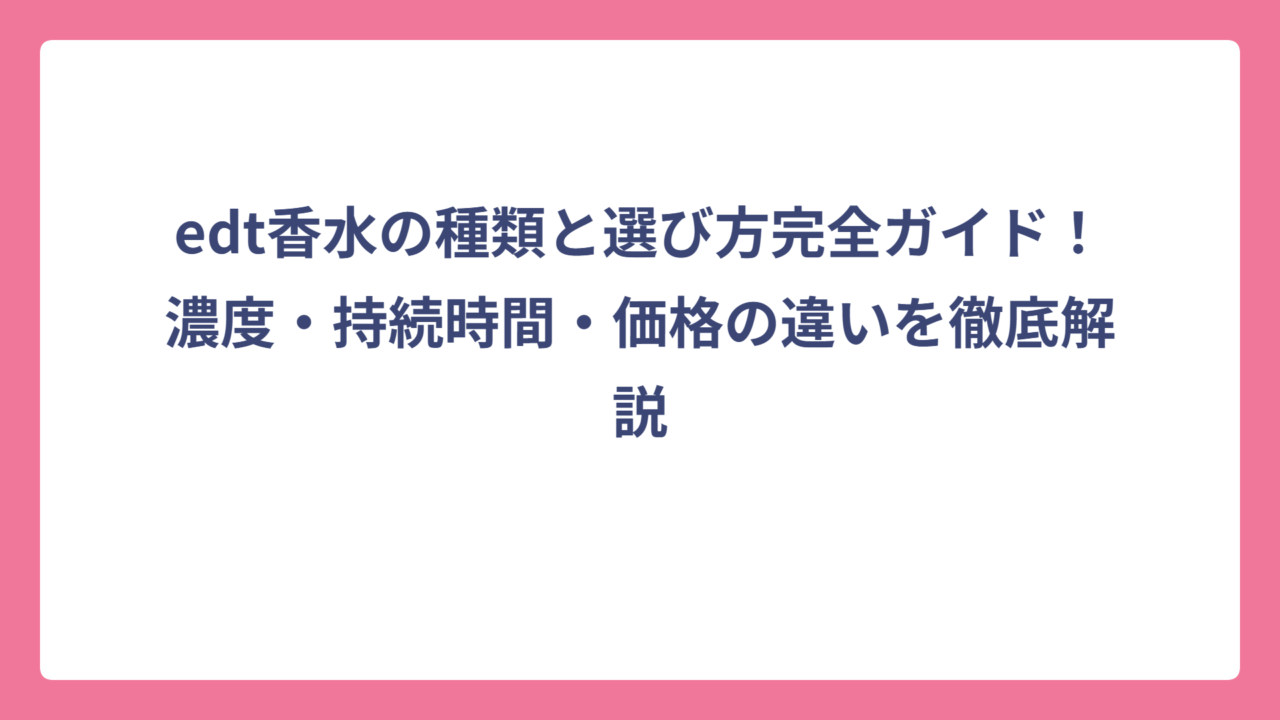 edt香水の種類と選び方完全ガイド！濃度・持続時間・価格の違いを徹底解説