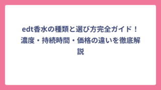 edt香水の種類と選び方完全ガイド！濃度・持続時間・価格の違いを徹底解説