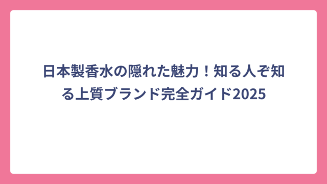 日本製香水の隠れた魅力！知る人ぞ知る上質ブランド完全ガイド2025