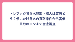 トレファクで香水買取・購入は実際どう？使いかけ香水の買取条件から高価買取のコツまで徹底調査