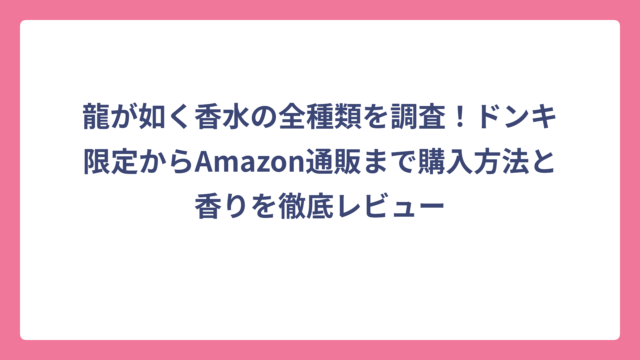 龍が如く香水の全種類を調査！ドンキ限定からAmazon通販まで購入方法と香りを徹底レビュー