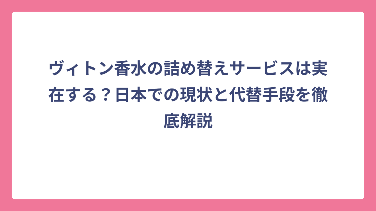 ヴィトン香水の詰め替えサービスは実在する？日本での現状と代替手段を徹底解説