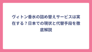 ヴィトン香水の詰め替えサービスは実在する？日本での現状と代替手段を徹底解説