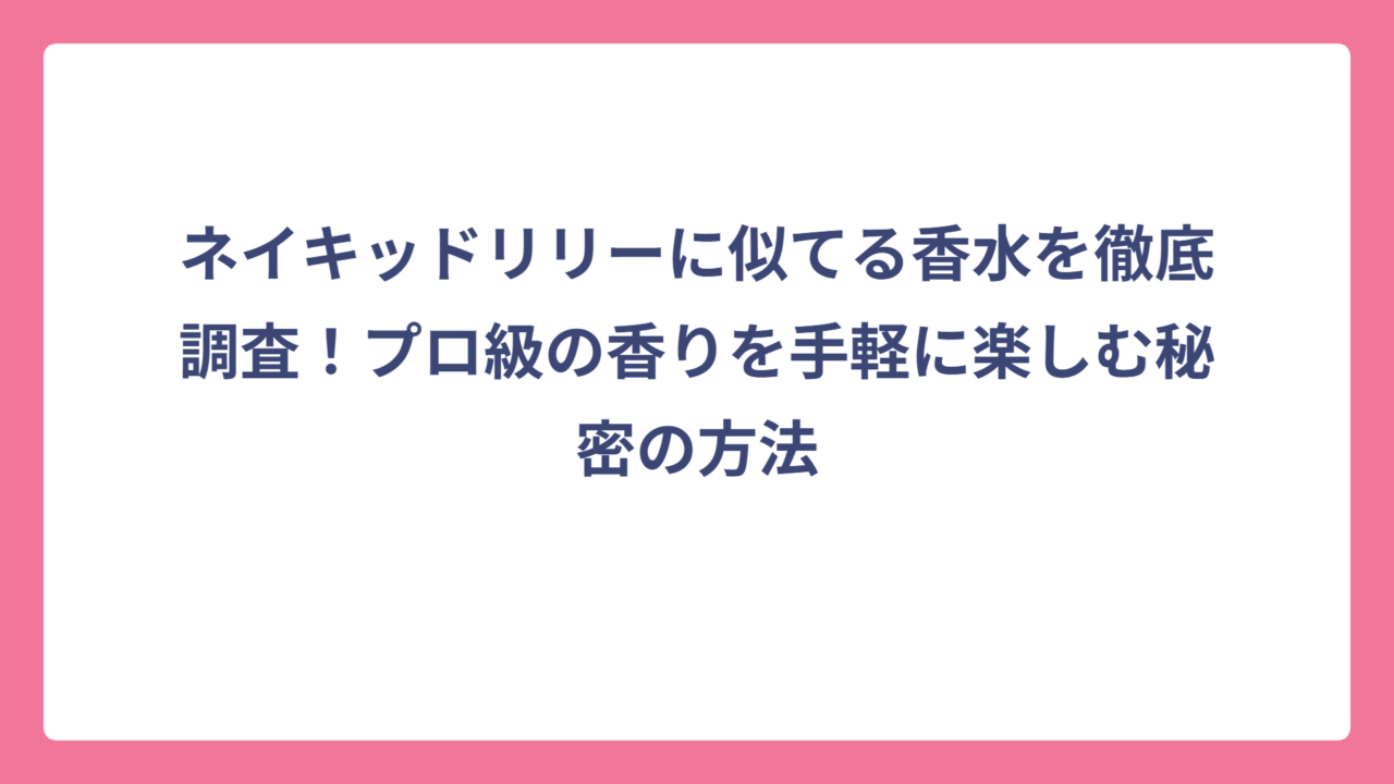 ネイキッドリリーに似てる香水を徹底調査！プロ級の香りを手軽に楽しむ秘密の方法