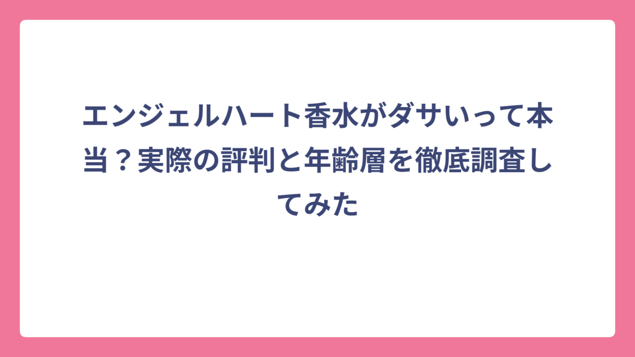 エンジェルハート香水がダサいって本当？実際の評判と年齢層を徹底調査してみた