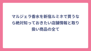 マルジェラ香水を新宿ルミネで買うなら絶対知っておきたい店舗情報と取り扱い商品の全て
