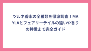 ツルネ香水の全種類を徹底調査！MAYLAとフェアリーテイルの違いや香りの特徴まで完全ガイド