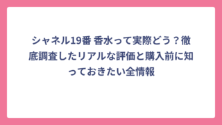 シャネル19番 香水って実際どう？徹底調査したリアルな評価と購入前に知っておきたい全情報
