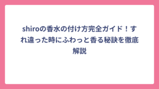shiroの香水の付け方完全ガイド！すれ違った時にふわっと香る秘訣を徹底解説