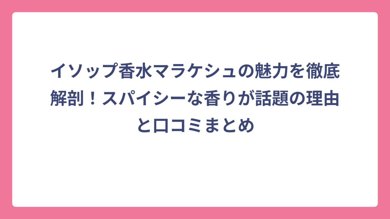イソップ香水マラケシュの魅力を徹底解剖！スパイシーな香りが話題の理由と口コミまとめ