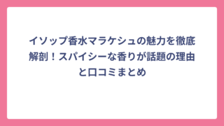 イソップ香水マラケシュの魅力を徹底解剖！スパイシーな香りが話題の理由と口コミまとめ