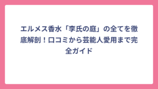 エルメス香水「李氏の庭」の全てを徹底解剖！口コミから芸能人愛用まで完全ガイド