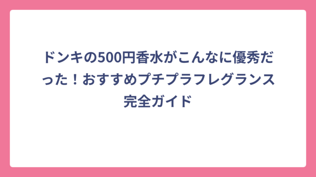 ドンキの500円香水がこんなに優秀だった！おすすめプチプラフレグランス完全ガイド