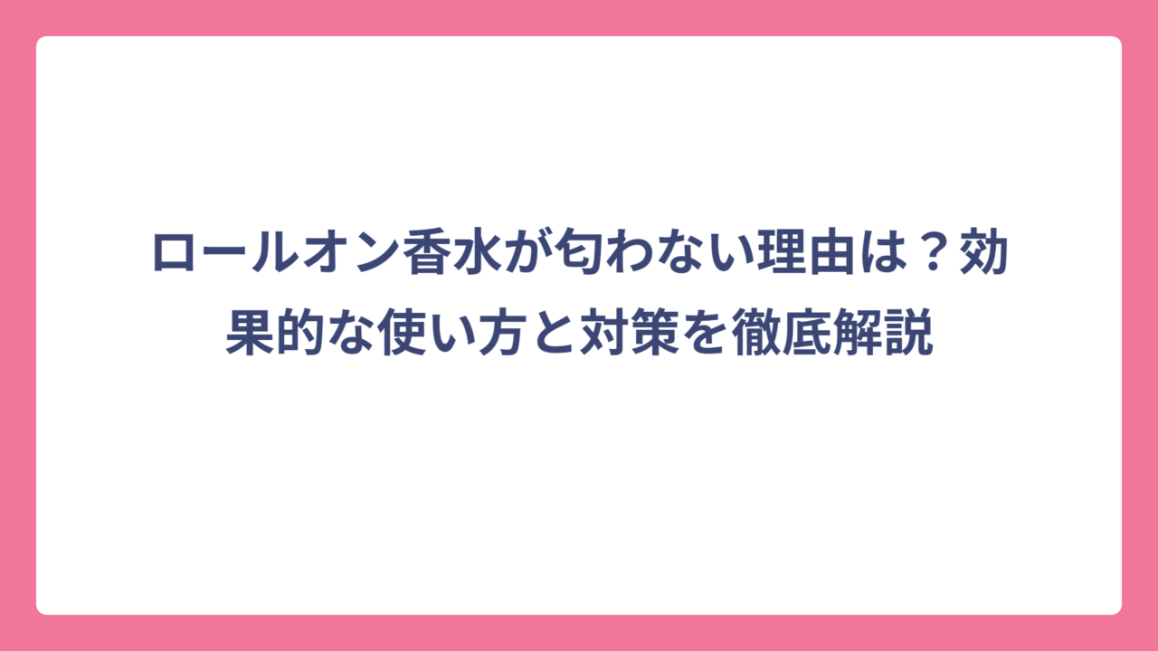 ロールオン香水が匂わない理由は？効果的な使い方と対策を徹底解説