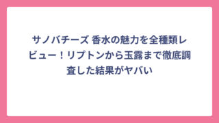サノバチーズ 香水の魅力を全種類レビュー！リプトンから玉露まで徹底調査した結果がヤバい