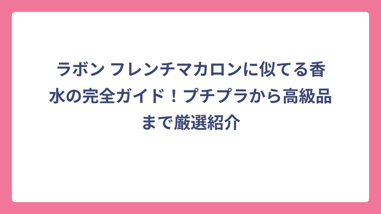ラボン フレンチマカロンに似てる香水の完全ガイド！プチプラから高級品まで厳選紹介