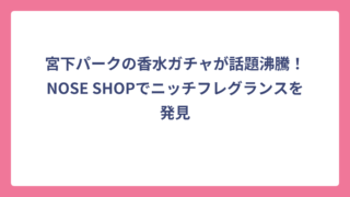 宮下パークの香水ガチャが話題沸騰！NOSE SHOPでニッチフレグランスを発見