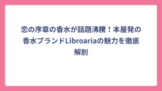 恋の序章の香水が話題沸騰！本屋発の香水ブランドLibroariaの魅力を徹底解剖