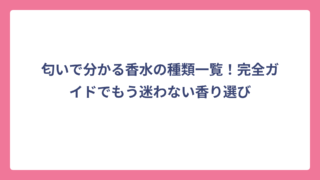 匂いで分かる香水の種類一覧！完全ガイドでもう迷わない香り選び
